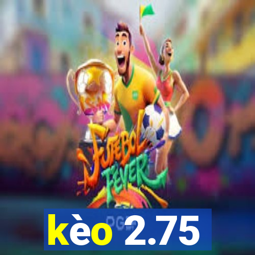 kèo 2.75