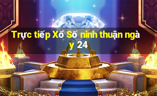 Trực tiếp Xổ Số ninh thuận ngày 24