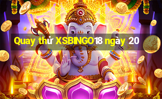 Quay thử XSBINGO18 ngày 20