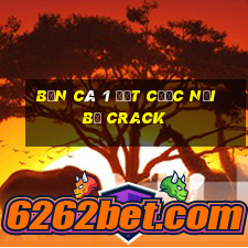 Bắn cá 1 đặt cược nội bộ Crack