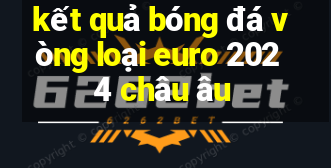 kết quả bóng đá vòng loại euro 2024 châu âu