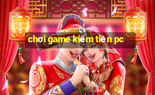 chơi game kiếm tiền pc