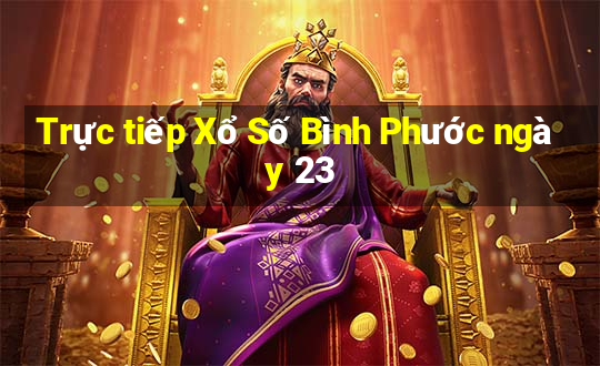 Trực tiếp Xổ Số Bình Phước ngày 23