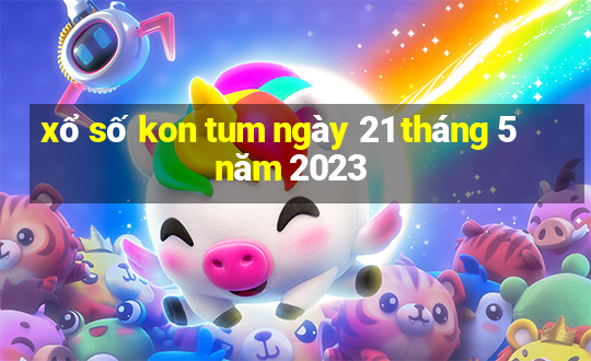 xổ số kon tum ngày 21 tháng 5 năm 2023