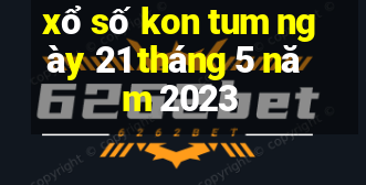 xổ số kon tum ngày 21 tháng 5 năm 2023