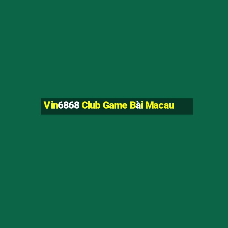 Vin6868 Club Game Bài Macau