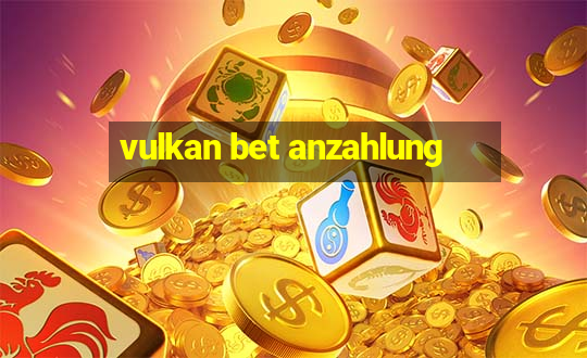 vulkan bet anzahlung