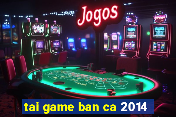 tai game ban ca 2014