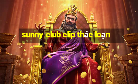 sunny club clip thác loạn