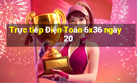 Trực tiếp Điện Toán 6x36 ngày 20