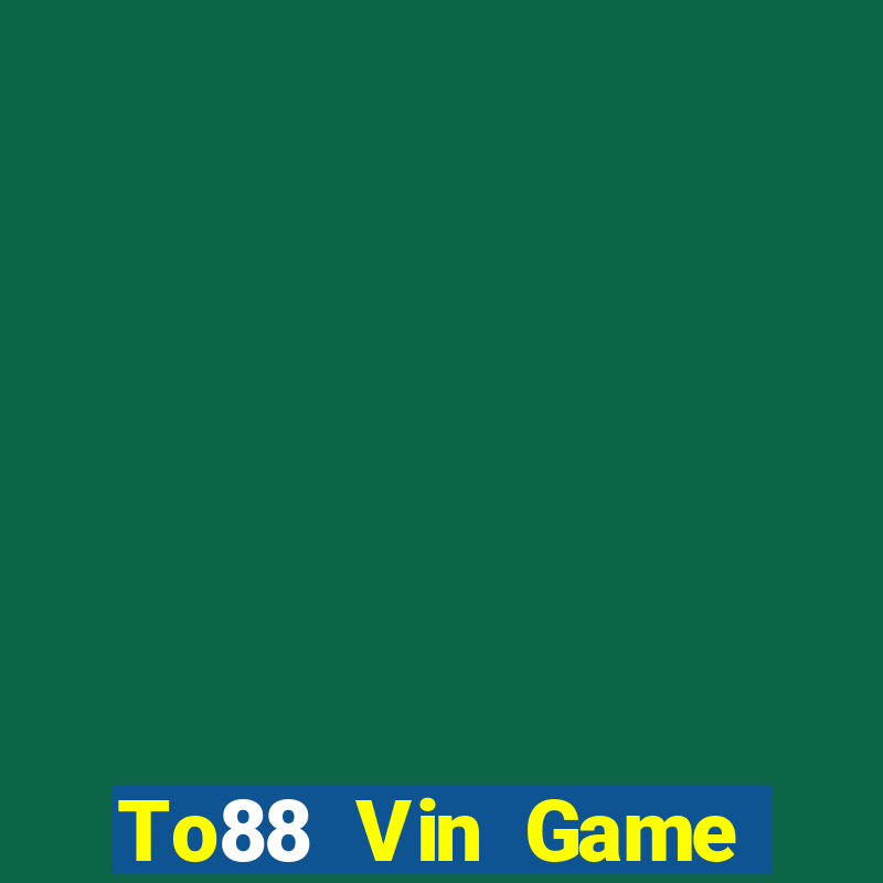 To88 Vin Game Đánh Bài Ăn Tiền Uy Tín