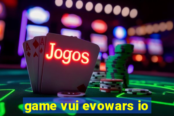 game vui evowars io