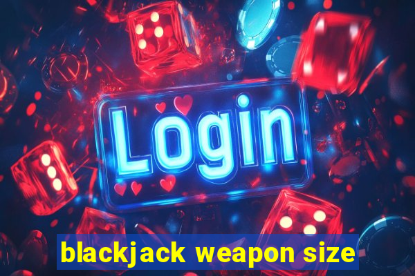 blackjack weapon size