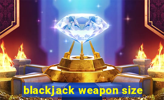 blackjack weapon size