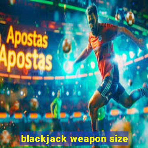 blackjack weapon size