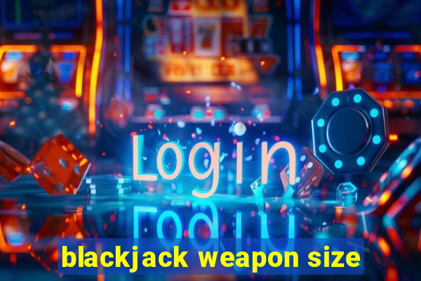 blackjack weapon size