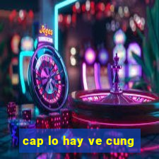 cap lo hay ve cung