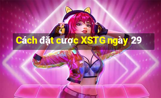 Cách đặt cược XSTG ngày 29