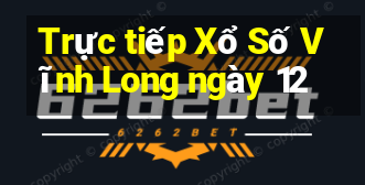 Trực tiếp Xổ Số Vĩnh Long ngày 12