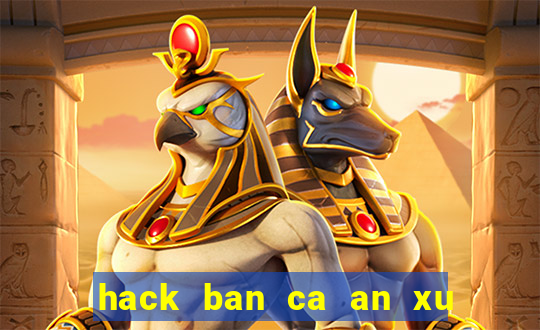 hack ban ca an xu mien phi