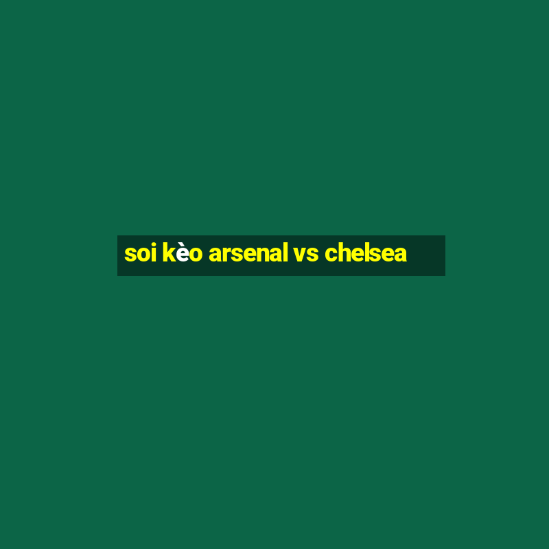 soi kèo arsenal vs chelsea