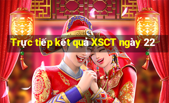 Trực tiếp kết quả XSCT ngày 22