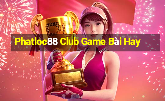 Phatloc88 Club Game Bài Hay