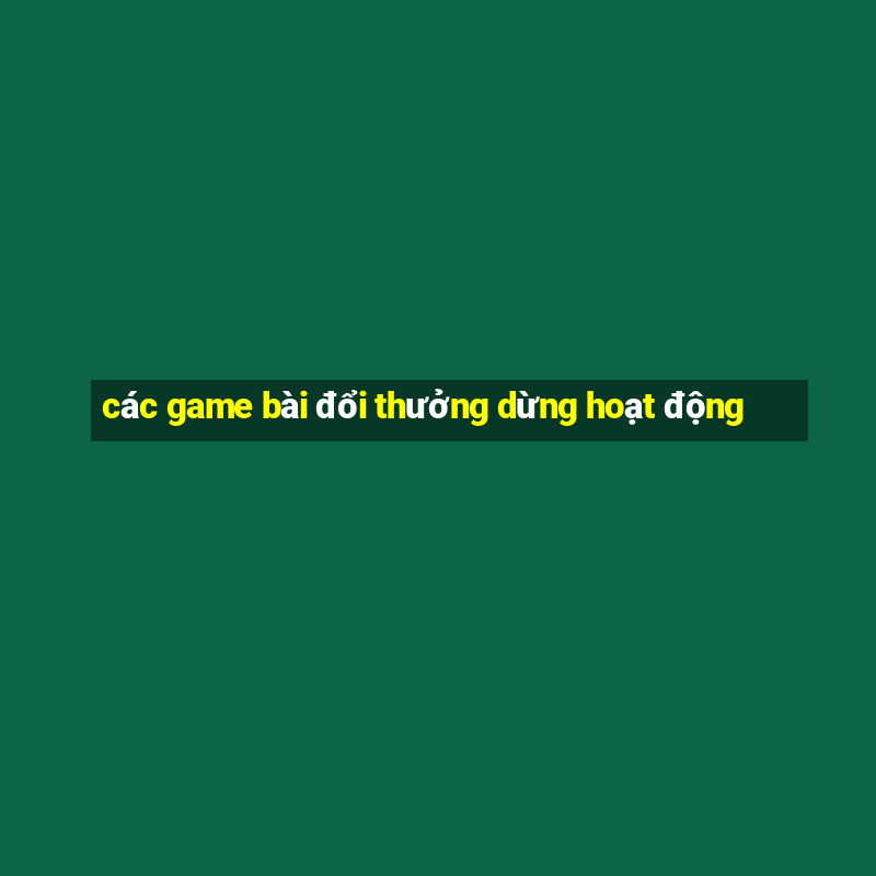 các game bài đổi thưởng dừng hoạt động