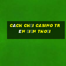 cách chơi casino trên điện thoại