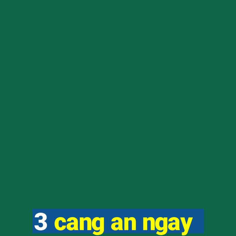 3 cang an ngay