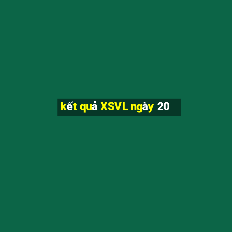 kết quả XSVL ngày 20