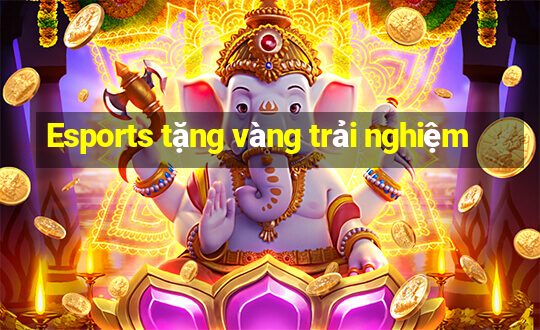 Esports tặng vàng trải nghiệm