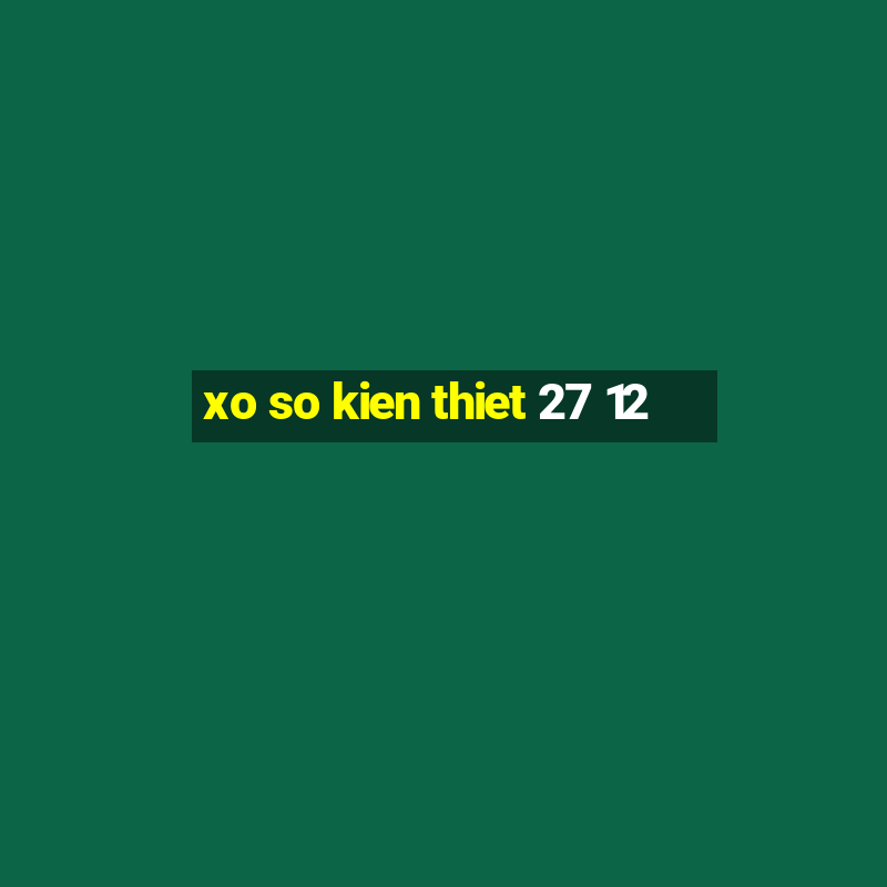 xo so kien thiet 27 12