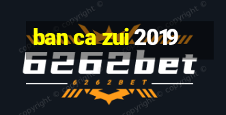 ban ca zui 2019