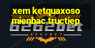 xem ketquaxosomienbac tructiep