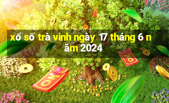 xổ số trà vinh ngày 17 tháng 6 năm 2024