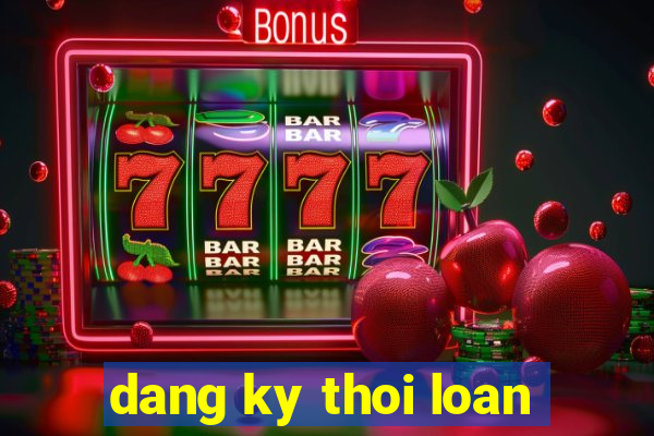 dang ky thoi loan