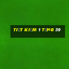 Tiết kiệm 1 tặng 39