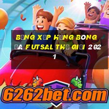 bảng xếp hạng bóng đá futsal thế giới 2021