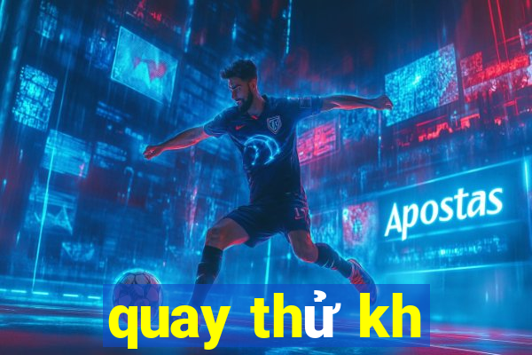 quay thử kh