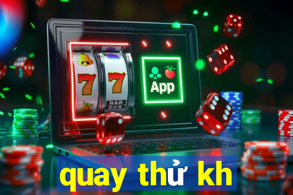 quay thử kh