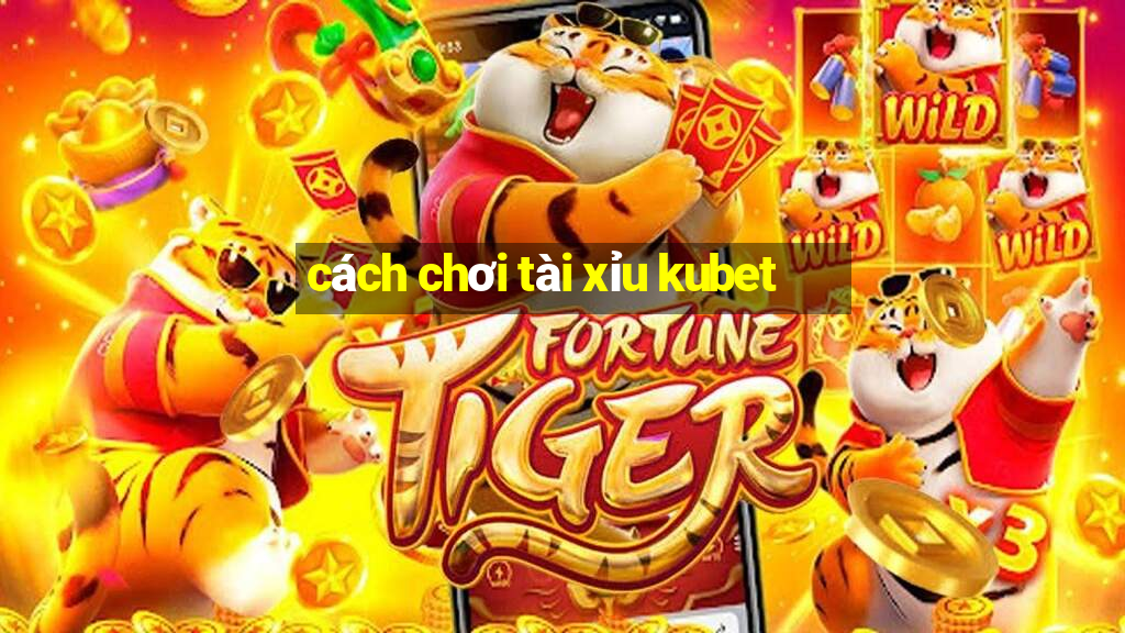 cách chơi tài xỉu kubet