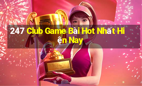 247 Club Game Bài Hot Nhất Hiện Nay