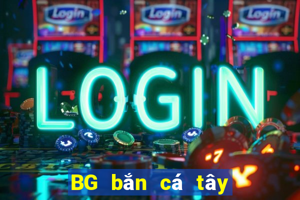 BG bắn cá tây du BG