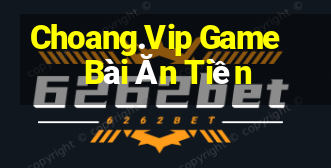 Choang.Vip Game Bài Ăn Tiền