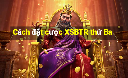 Cách đặt cược XSBTR thứ Ba