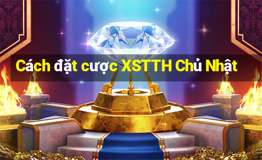 Cách đặt cược XSTTH Chủ Nhật