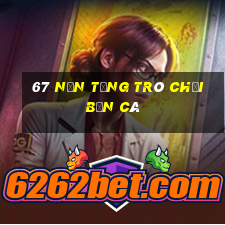 67 nền tảng trò chơi bắn cá