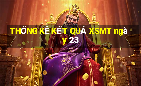 THỐNG KÊ KẾT QUẢ XSMT ngày 23