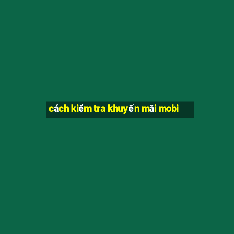 cách kiểm tra khuyến mãi mobi